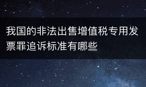 我国的非法出售增值税专用发票罪追诉标准有哪些