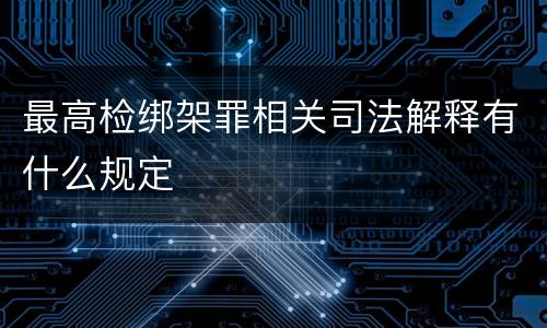 最高检绑架罪相关司法解释有什么规定