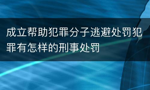 成立帮助犯罪分子逃避处罚犯罪有怎样的刑事处罚