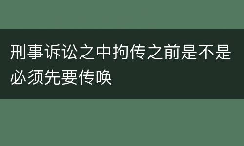 刑事诉讼之中拘传之前是不是必须先要传唤