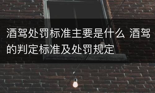 酒驾处罚标准主要是什么 酒驾的判定标准及处罚规定