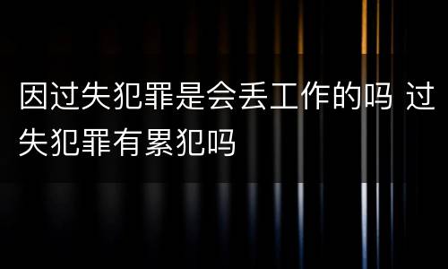 因过失犯罪是会丢工作的吗 过失犯罪有累犯吗