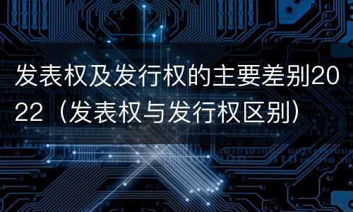 发表权及发行权的主要差别2022（发表权与发行权区别）