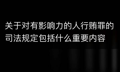 关于对有影响力的人行贿罪的司法规定包括什么重要内容