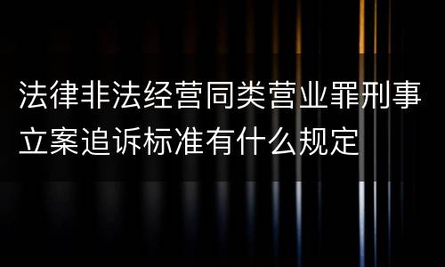 法律非法经营同类营业罪刑事立案追诉标准有什么规定