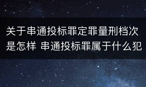 关于串通投标罪定罪量刑档次是怎样 串通投标罪属于什么犯罪类型