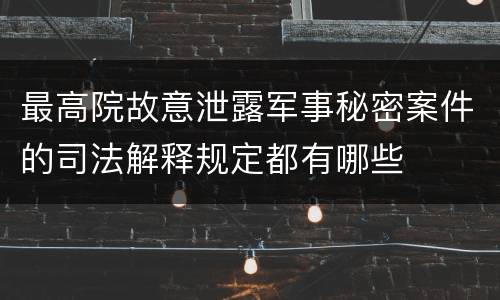 最高院故意泄露军事秘密案件的司法解释规定都有哪些