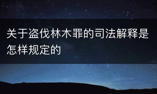 关于盗伐林木罪的司法解释是怎样规定的