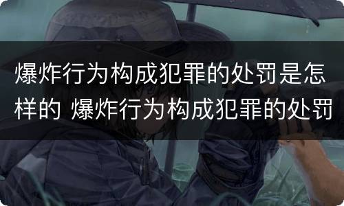 爆炸行为构成犯罪的处罚是怎样的 爆炸行为构成犯罪的处罚是怎样的法律