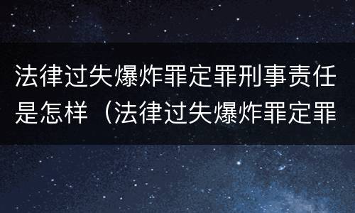 法律过失爆炸罪定罪刑事责任是怎样（法律过失爆炸罪定罪刑事责任是怎样的）