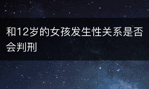 和12岁的女孩发生性关系是否会判刑