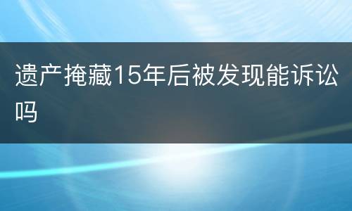 遗产掩藏15年后被发现能诉讼吗