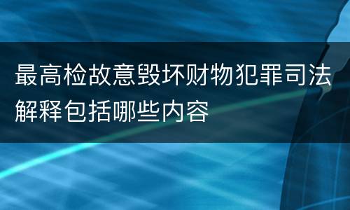 最高检故意毁坏财物犯罪司法解释包括哪些内容