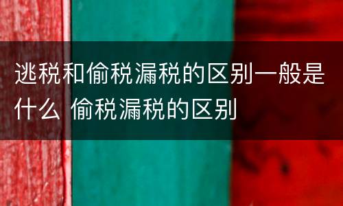 逃税和偷税漏税的区别一般是什么 偷税漏税的区别