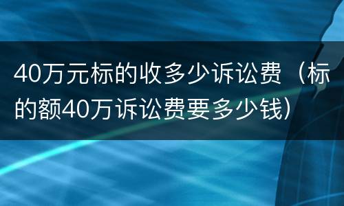 40万元标的收多少诉讼费（标的额40万诉讼费要多少钱）