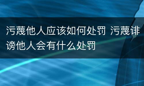 污蔑他人应该如何处罚 污蔑诽谤他人会有什么处罚