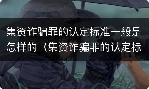 集资诈骗罪的认定标准一般是怎样的（集资诈骗罪的认定标准一般是怎样的案例）