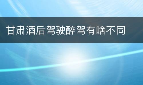 甘肃酒后驾驶醉驾有啥不同