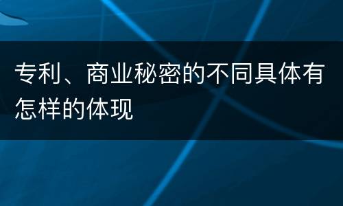 专利、商业秘密的不同具体有怎样的体现