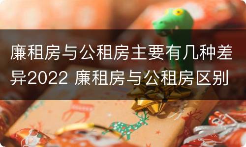 廉租房与公租房主要有几种差异2022 廉租房与公租房区别