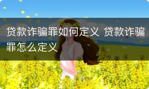 贷款诈骗罪如何定义 贷款诈骗罪怎么定义