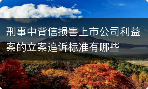 刑事中背信损害上市公司利益案的立案追诉标准有哪些