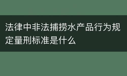 法律中非法捕捞水产品行为规定量刑标准是什么