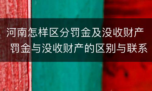 河南怎样区分罚金及没收财产 罚金与没收财产的区别与联系