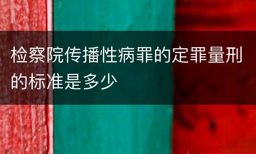 检察院传播性病罪的定罪量刑的标准是多少