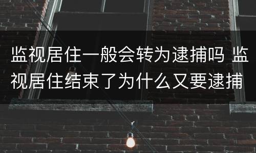 监视居住一般会转为逮捕吗 监视居住结束了为什么又要逮捕吗