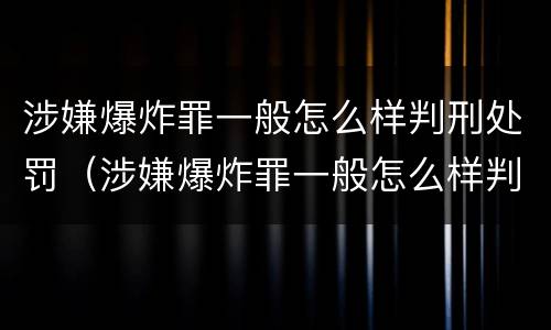 涉嫌爆炸罪一般怎么样判刑处罚（涉嫌爆炸罪一般怎么样判刑处罚多少钱）