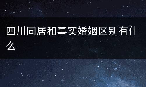 四川同居和事实婚姻区别有什么