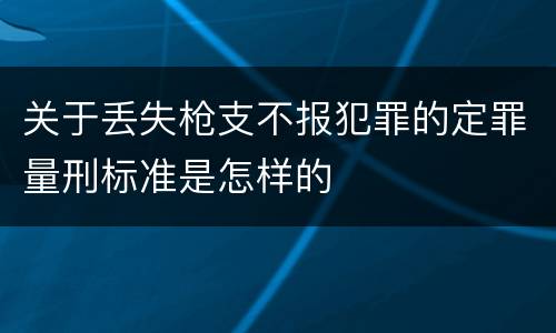 关于丢失枪支不报犯罪的定罪量刑标准是怎样的