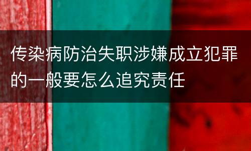 传染病防治失职涉嫌成立犯罪的一般要怎么追究责任