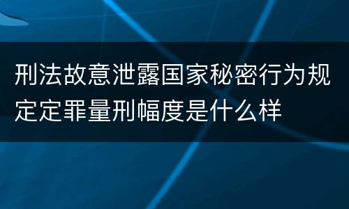 刑法故意泄露国家秘密行为规定定罪量刑幅度是什么样