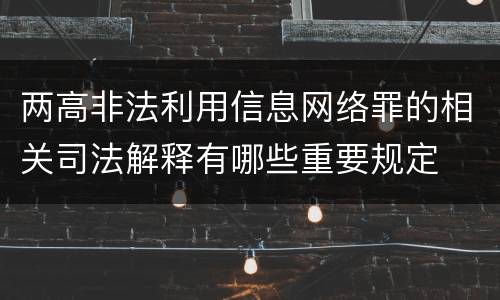 两高非法利用信息网络罪的相关司法解释有哪些重要规定