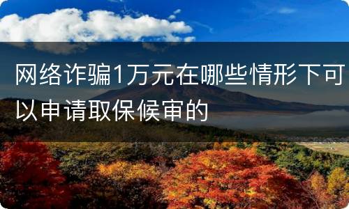 网络诈骗1万元在哪些情形下可以申请取保候审的