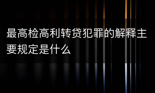 最高检高利转贷犯罪的解释主要规定是什么