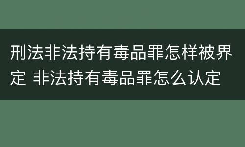 刑法非法持有毒品罪怎样被界定 非法持有毒品罪怎么认定