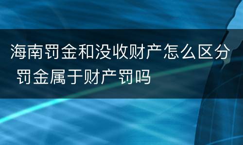 海南罚金和没收财产怎么区分 罚金属于财产罚吗