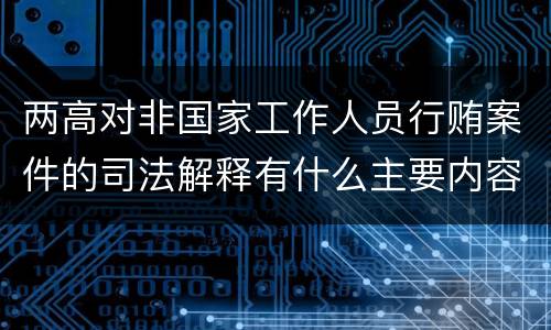 两高对非国家工作人员行贿案件的司法解释有什么主要内容