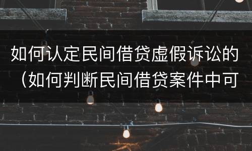 如何认定民间借贷虚假诉讼的（如何判断民间借贷案件中可能存在虚假诉讼）