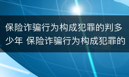 保险诈骗行为构成犯罪的判多少年 保险诈骗行为构成犯罪的判多少年以上