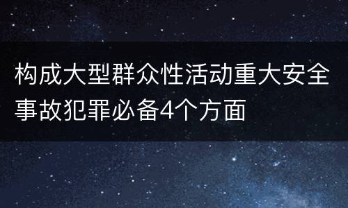 构成大型群众性活动重大安全事故犯罪必备4个方面