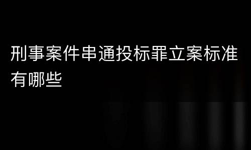 刑事案件串通投标罪立案标准有哪些