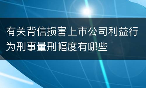 有关背信损害上市公司利益行为刑事量刑幅度有哪些