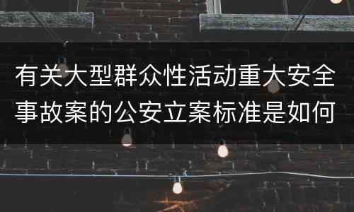 有关大型群众性活动重大安全事故案的公安立案标准是如何规定