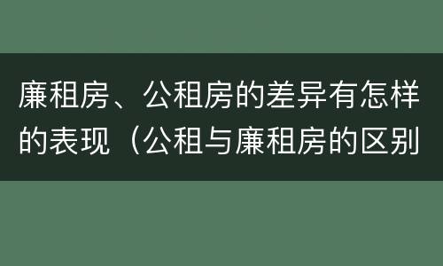 廉租房、公租房的差异有怎样的表现（公租与廉租房的区别）