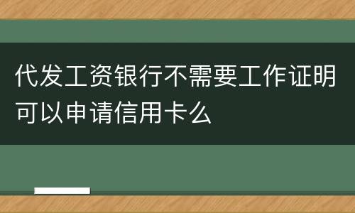 代发工资银行不需要工作证明可以申请信用卡么