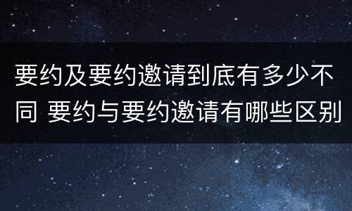 要约及要约邀请到底有多少不同 要约与要约邀请有哪些区别?